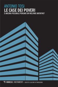 Tosi A., Le case dei poveri. È ancora possibile pensare un welfare abitativo?,Mimesis, Milano, 2017.